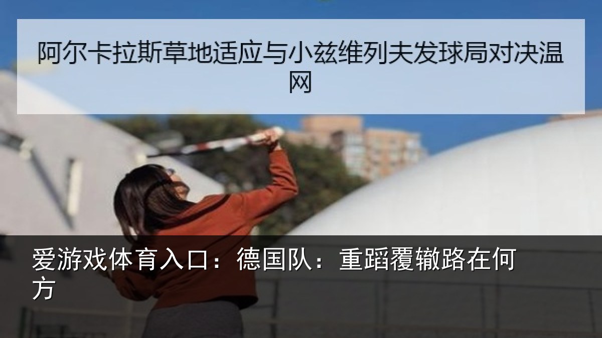爱游戏体育入口：德国队：重蹈覆辙路在何方