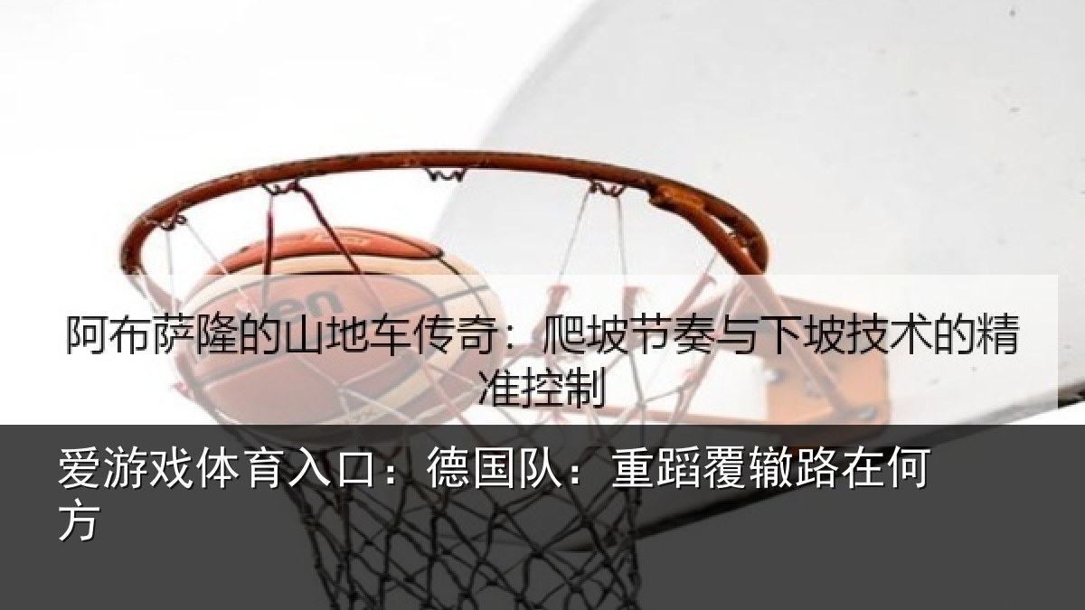 爱游戏体育入口：德国队：重蹈覆辙路在何方