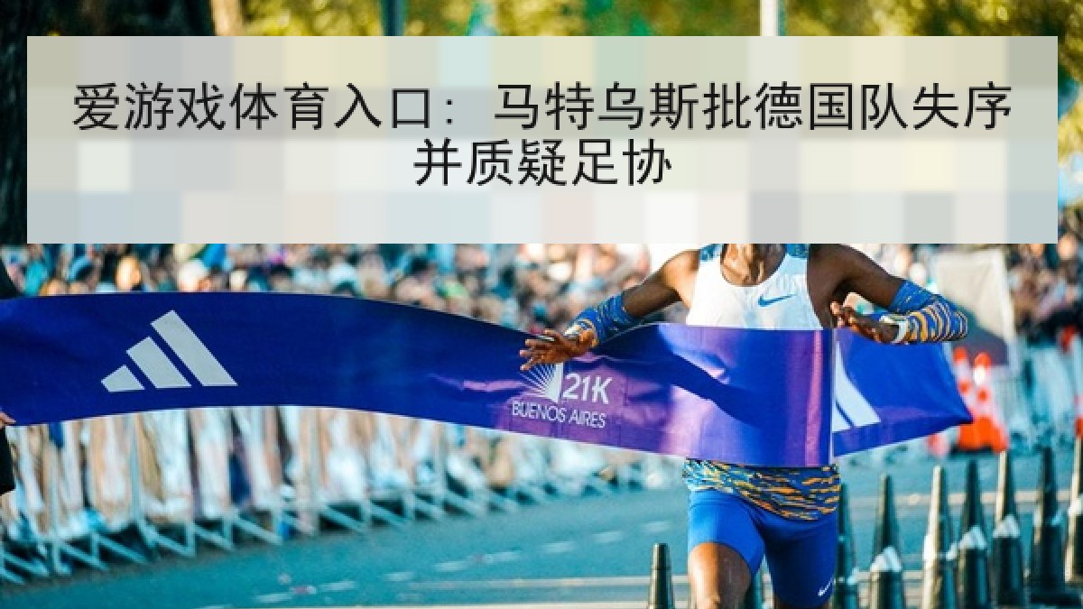 爱游戏体育入口: 马特乌斯批德国队失序并质疑足协