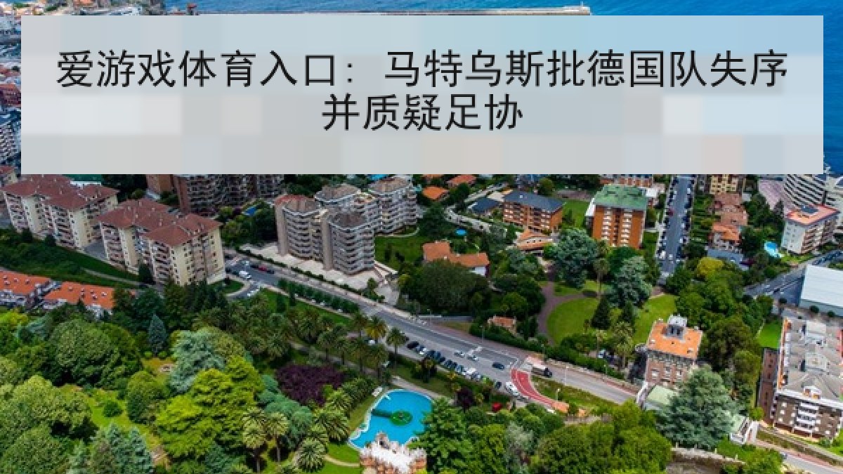 爱游戏体育入口: 马特乌斯批德国队失序并质疑足协