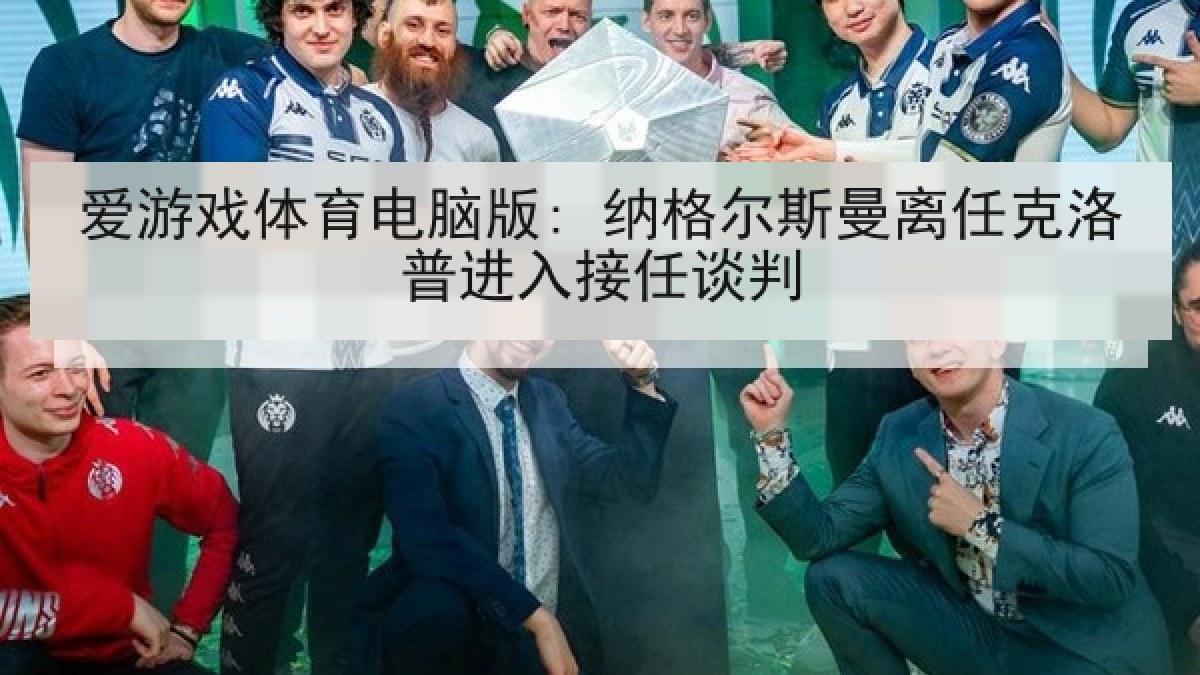 爱游戏体育电脑版: 纳格尔斯曼离任克洛普进入接任谈判
