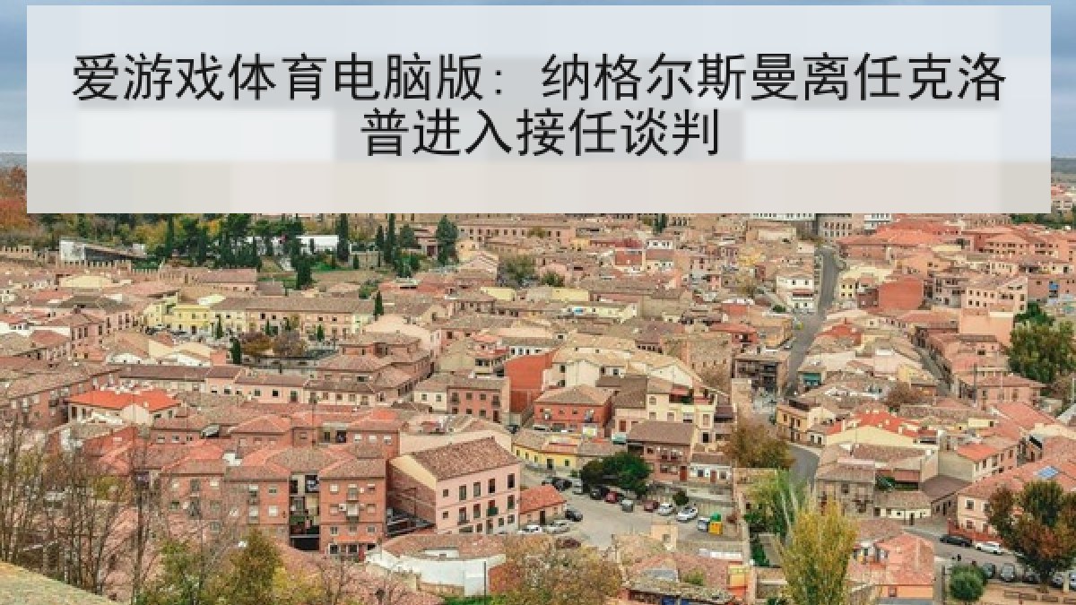 爱游戏体育电脑版: 纳格尔斯曼离任克洛普进入接任谈判