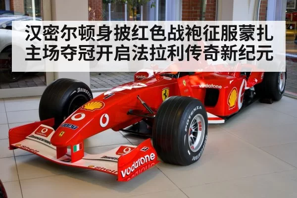 汉密尔顿身披红色战袍征服蒙扎主场夺冠开启法拉利传奇新纪元