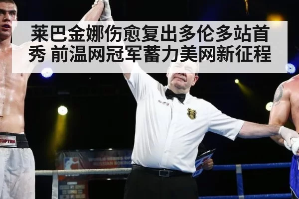 莱巴金娜伤愈复出多伦多站首秀 前温网冠军蓄力美网新征程