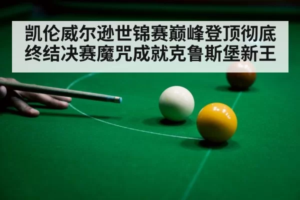 凯伦威尔逊世锦赛巅峰登顶彻底终结决赛魔咒成就克鲁斯堡新王