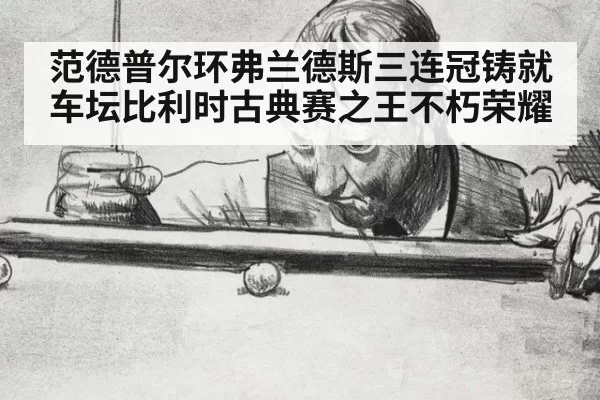 范德普尔环弗兰德斯三连冠铸就车坛比利时古典赛之王不朽荣耀