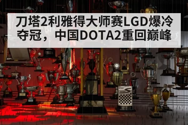 刀塔2利雅得大师赛LGD爆冷夺冠，中国DOTA2重回巅峰