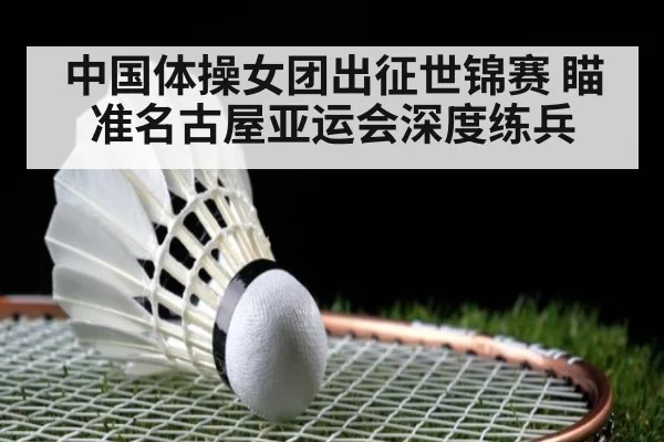 中国体操女团出征世锦赛 瞄准名古屋亚运会深度练兵