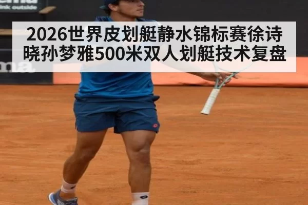 2026世界皮划艇静水锦标赛徐诗晓孙梦雅500米双人划艇技术复盘